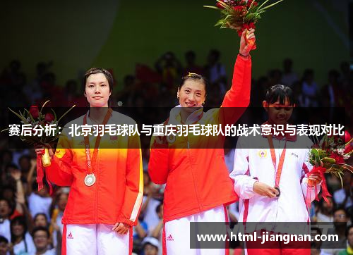 赛后分析：北京羽毛球队与重庆羽毛球队的战术意识与表现对比
