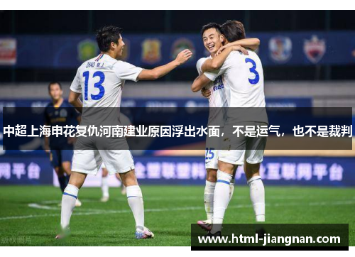 中超上海申花复仇河南建业原因浮出水面，不是运气，也不是裁判